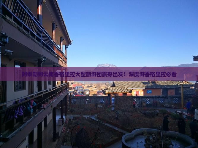 阿泰勒到云南香格里拉大型旅游团