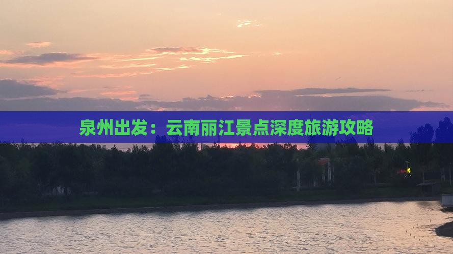 泉州出发：云南丽江景点深度旅游攻略