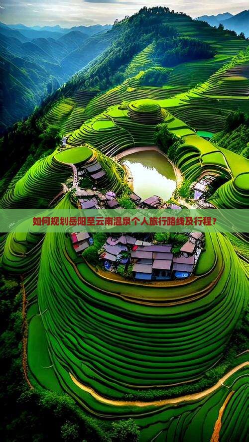如何规划岳阳至云南温泉个人旅行路线及行程？