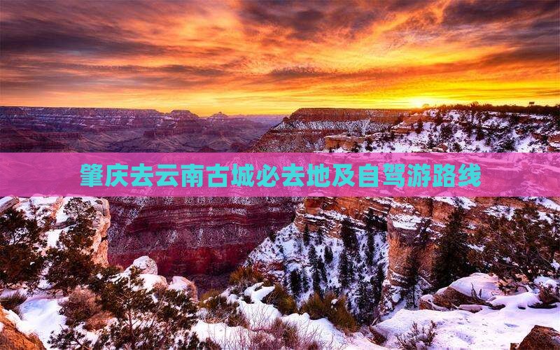 肇庆去云南古城必去地及自驾游路线
