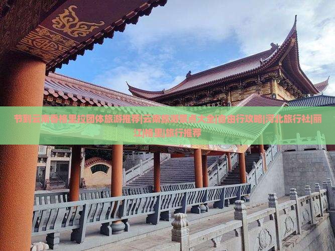 节到云南香格里拉团体旅游推荐|云南旅游景点大全|自由行攻略|河北旅行社|丽江|格里|旅行推荐