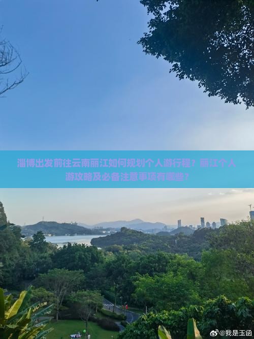 淄博出发前往云南丽江如何规划个人游行程？丽江个人游攻略及必备注意事项有哪些？