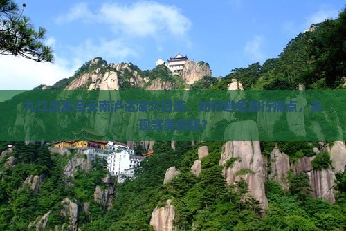 九江出发至云南泸沽湖六日游，如何避免旅行痛点，实现完美旅程？