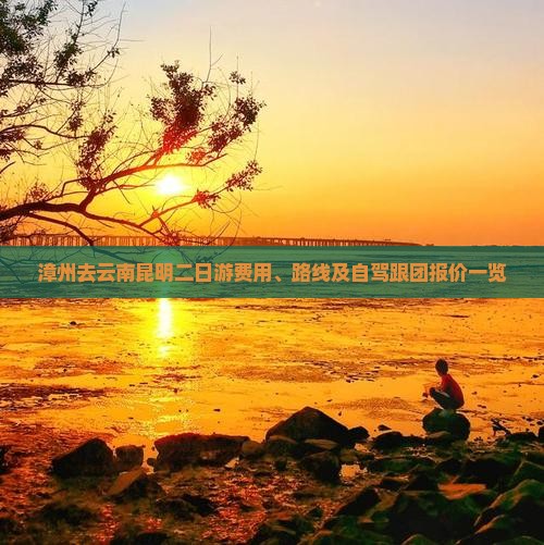漳州去云南昆明二日游费用、路线及自驾跟团报价一览