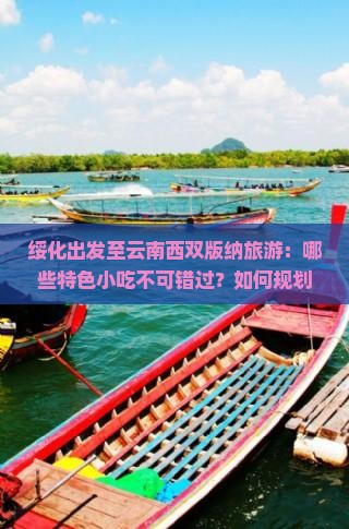绥化出发至云南西双版纳旅游：哪些特色小吃不可错过？如何规划美食之旅？