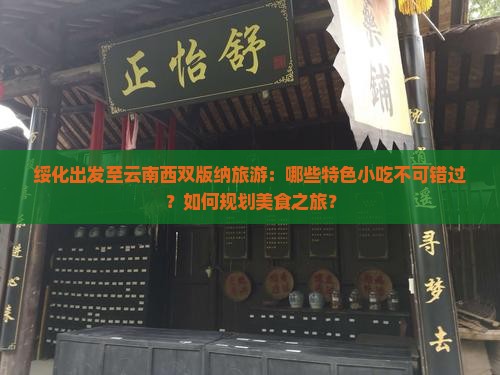 绥化出发至云南西双版纳旅游：哪些特色小吃不可错过？如何规划美食之旅？