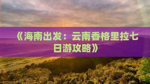 《海南出发：云南香格里拉七日游攻略》