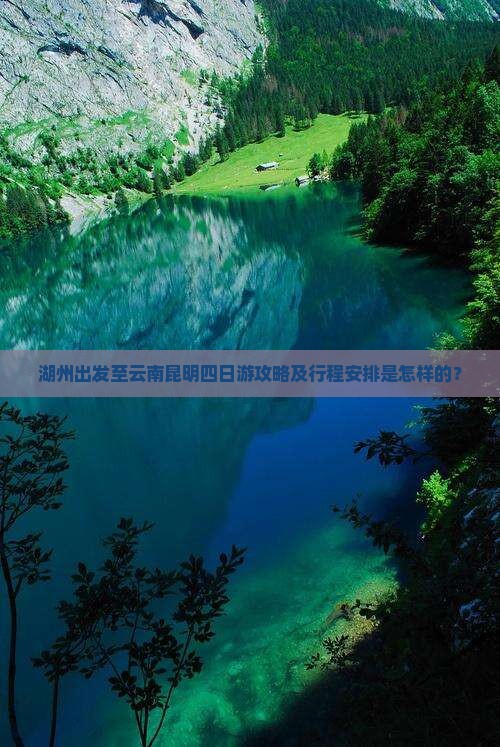 湖州出发至云南昆明四日游攻略及行程安排是怎样的？
