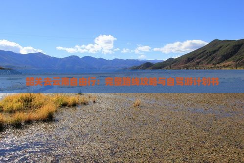 韶关去云南自由行：完整路线攻略与自驾游计划书