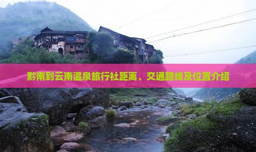 黔南到云南温泉旅行社距离、交通路线及位置介绍