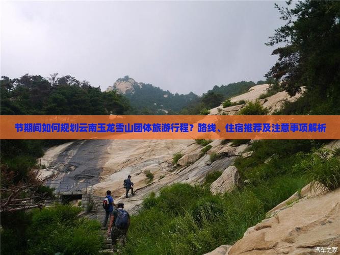 节期间如何规划云南玉龙雪山团体旅游行程？路线、住宿推荐及注意事项解析