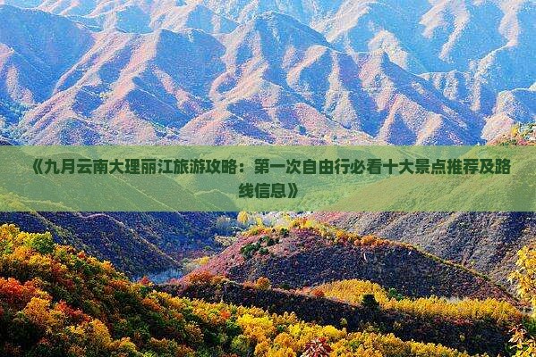 《九月云南大理丽江旅游攻略：第一次自由行必看十大景点推荐及路线信息》