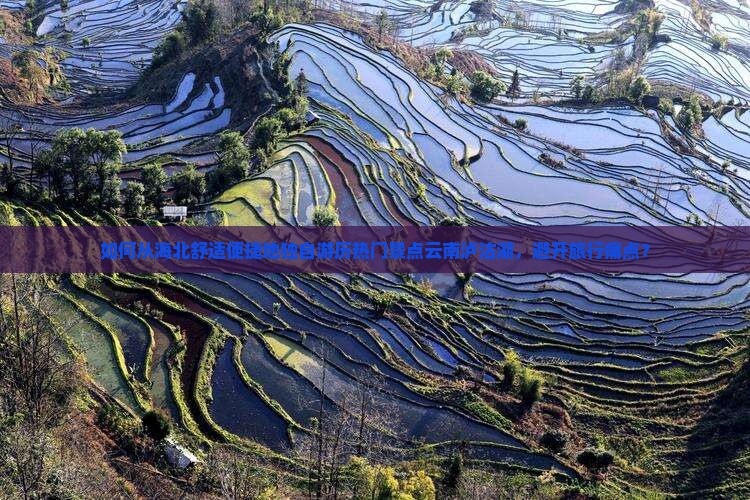 如何从海北舒适便捷地独自游历热门景点云南泸沽湖，避开旅行痛点？
