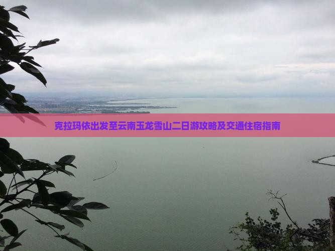 克拉玛依出发至云南玉龙雪山二日游攻略及交通住宿指南