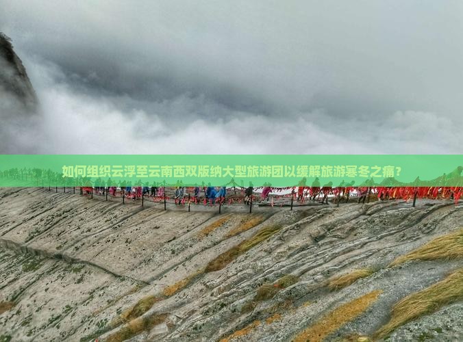 如何组织云浮至云南西双版纳大型旅游团以缓解旅游寒冬之痛？