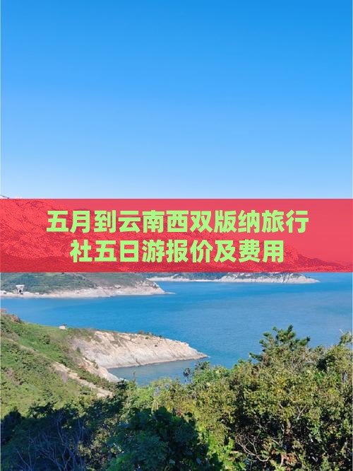 五月到云南西双版纳旅行社五日游报价及费用