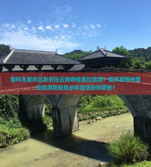 如何从重庆出发前往云南香格里拉旅游？重庆至香格里拉旅游攻略及必体验活动有哪些？