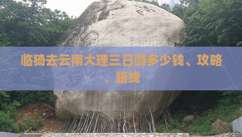 临猗去云南大理三日游多少钱、攻略、路线