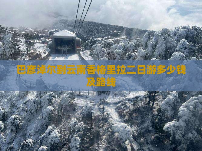 巴彦淖尔到云南香格里拉二日游多少钱及路线