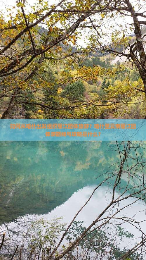 如何从喀什出发组织丽江团体旅游？喀什至云南丽江团体游路线与攻略是什么？