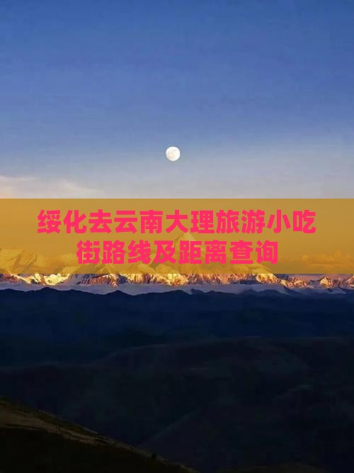 绥化去云南大理旅游小吃街路线及距离查询