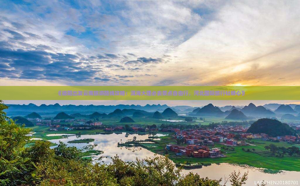 《德阳出发云南旅游路线攻略：洱海大理必去景点自由行，河北国际旅行社精心》