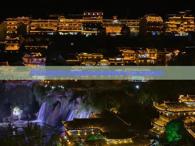 如何从那曲前往云南昆明旅游并推荐当地小吃与美食体验？