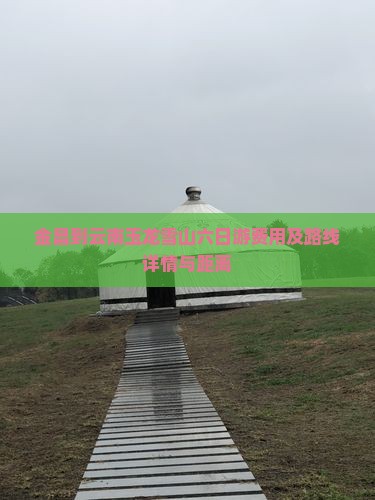 金昌到云南玉龙雪山六日游费用及路线详情与距离