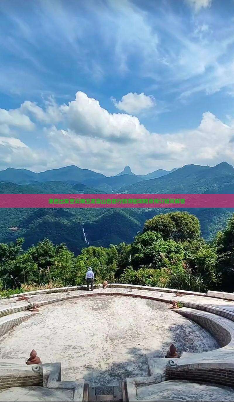 湘西出发至云南玉龙雪山自由行旅游团攻略及预订疑问解答