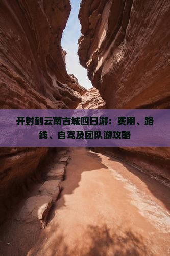 开封到云南古城四日游：费用、路线、自驾及团队游攻略