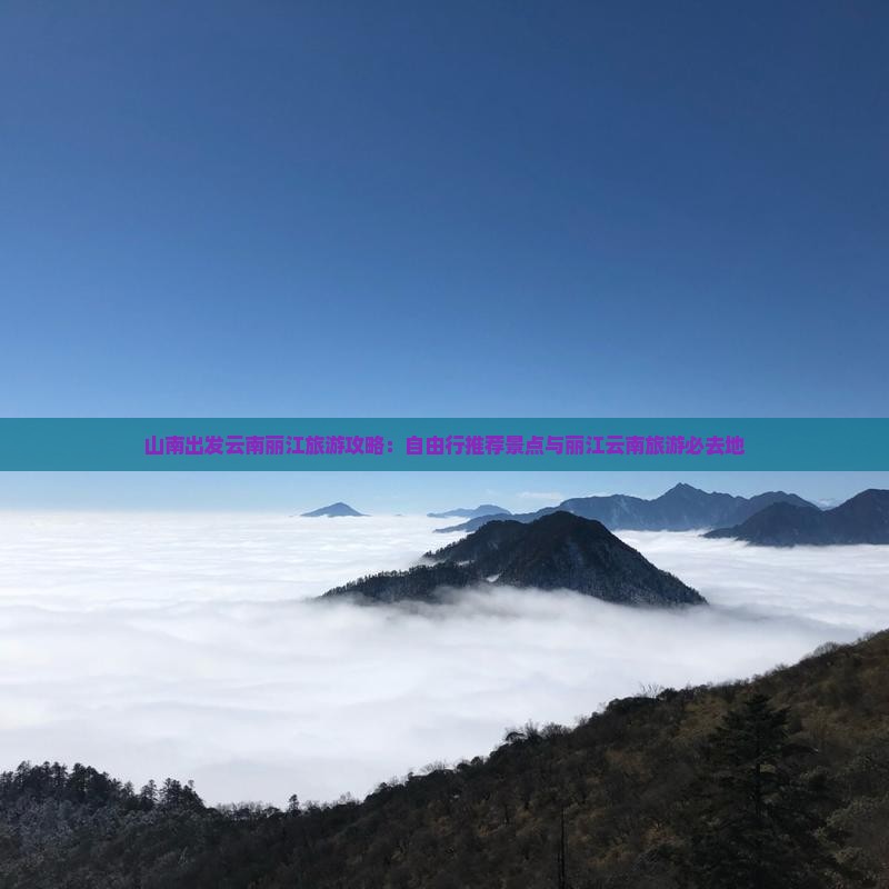 山南出发云南丽江旅游攻略：自由行推荐景点与丽江云南旅游必去地