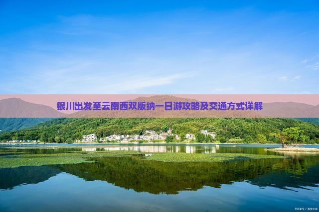 银川出发至云南西双版纳一日游攻略及交通方式详解