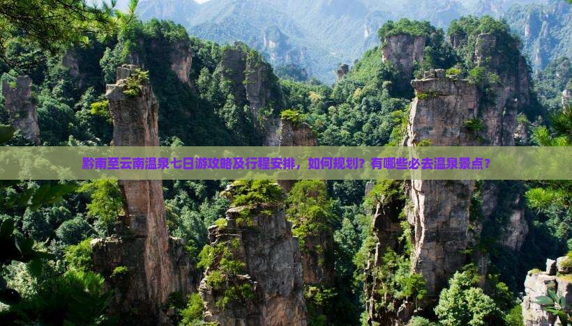 黔南至云南温泉七日游攻略及行程安排，如何规划？有哪些必去温泉景点？