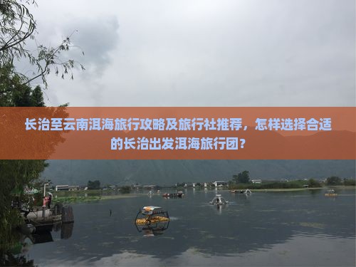 长治至云南洱海旅行攻略及旅行社推荐，怎样选择合适的长治出发洱海旅行团？