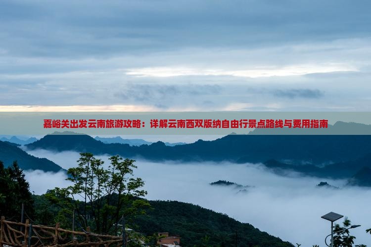 嘉峪关出发云南旅游攻略：详解云南西双版纳自由行景点路线与费用指南