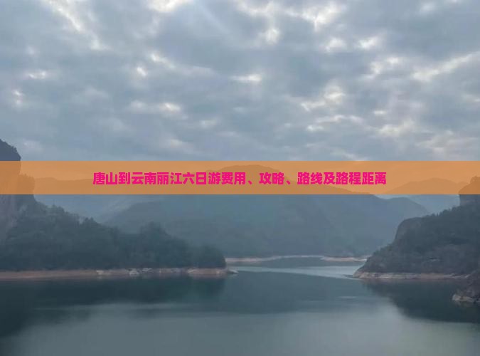 唐山到云南丽江六日游费用、攻略、路线及路程距离