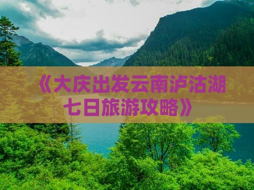 《大庆出发云南泸沽湖七日旅游攻略》