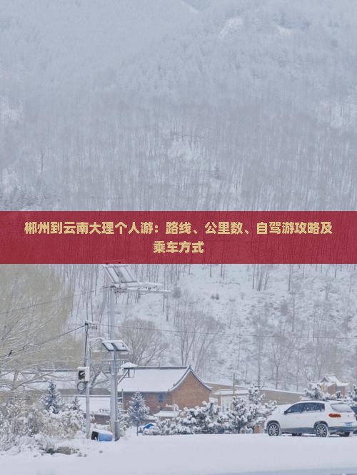 郴州到云南大理个人游：路线、公里数、自驾游攻略及乘车方式
