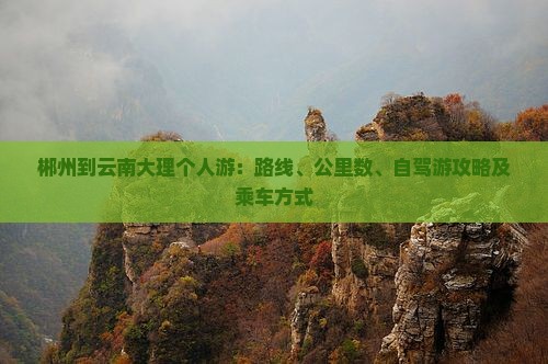 郴州到云南大理个人游：路线、公里数、自驾游攻略及乘车方式