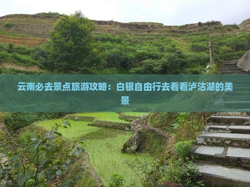 云南必去景点旅游攻略：白银自由行去看看泸沽湖的美景