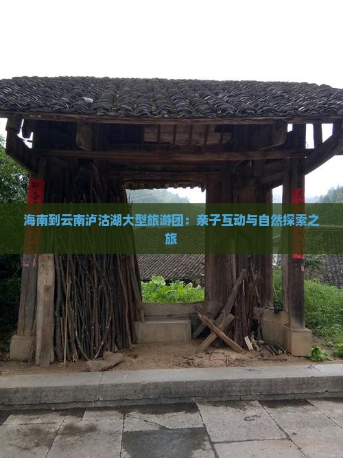 海南到云南泸沽湖大型旅游团：亲子互动与自然探索之旅