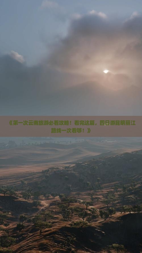 《第一次云南旅游必看攻略！看完这篇，四日游昆明丽江路线一次看够！》