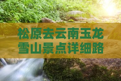 松原去云南玉龙雪山景点详细路线及旅游攻略