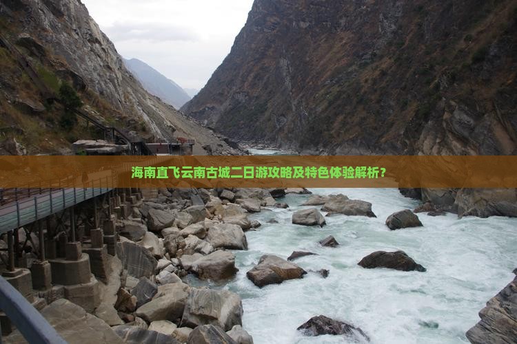 海南直飞云南古城二日游攻略及特色体验解析？
