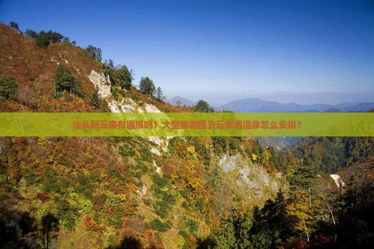 汕头到云南有温泉吗？大型旅游团去云南泡温泉怎么安排？