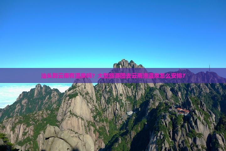 汕头到云南有温泉吗？大型旅游团去云南泡温泉怎么安排？