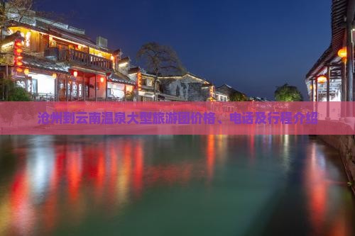 沧州到云南温泉大型旅游团价格、电话及行程介绍