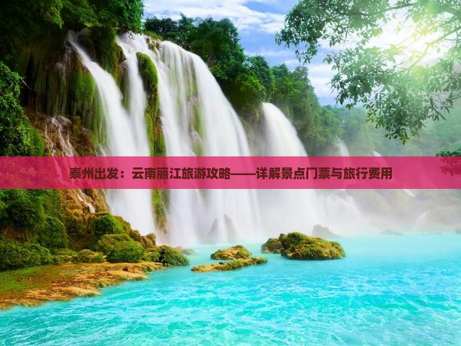 泰州出发：云南丽江旅游攻略——详解景点门票与旅行费用
