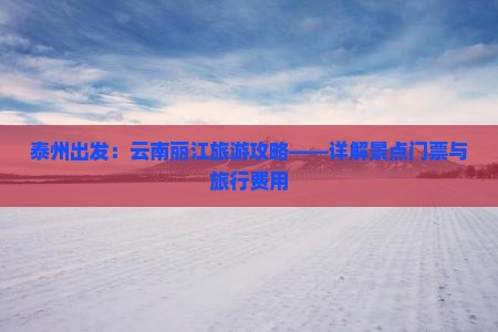 泰州出发：云南丽江旅游攻略——详解景点门票与旅行费用