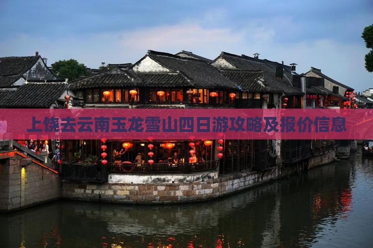 上饶去云南玉龙雪山四日游攻略及报价信息